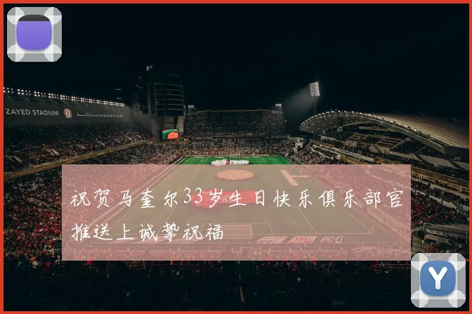 祝贺马奎尔33岁生日快乐俱乐部官推送上诚挚祝福