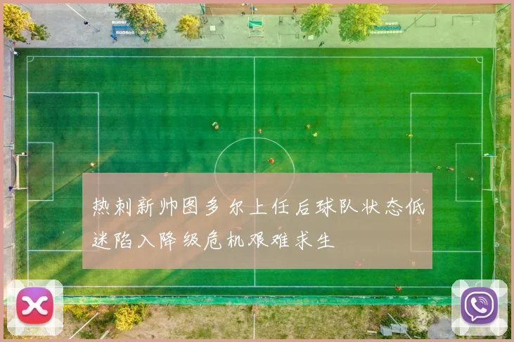热刺新帅图多尔上任后球队状态低迷陷入降级危机艰难求生