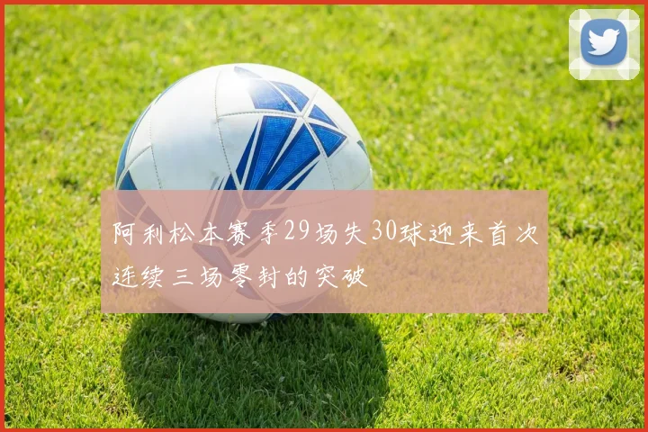 阿利松本赛季29场失30球迎来首次连续三场零封的突破