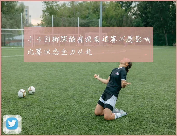 小卡因脚踝酸痛提前退赛不愿影响比赛状态全力以赴