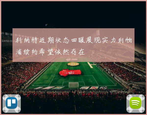 科纳特近期状态回暖展现实力利物浦续约希望依然存在