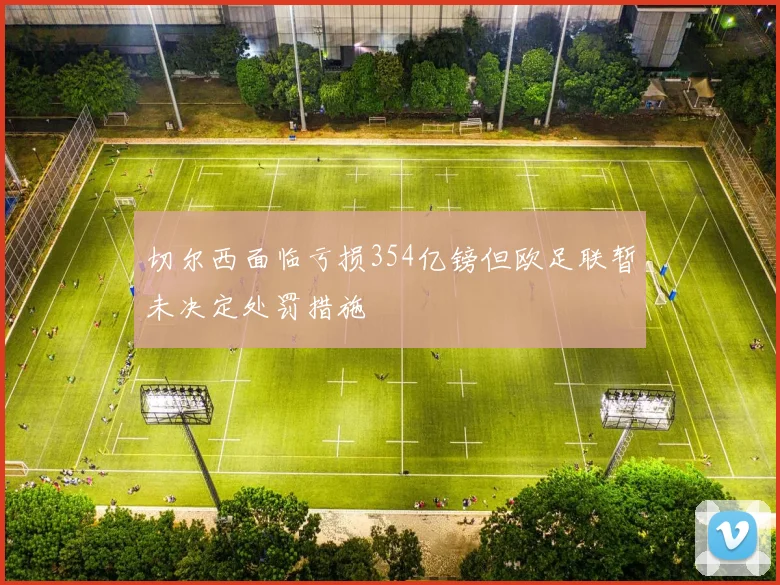 切尔西面临亏损354亿镑但欧足联暂未决定处罚措施
